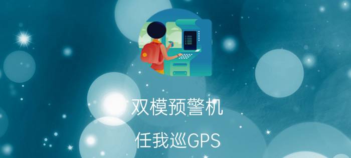 双模预警机 任我巡GPS-E600新品价999元